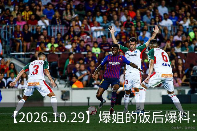 【2026.10.29】爆姐的饭后爆料：生命不止，爆料不息！