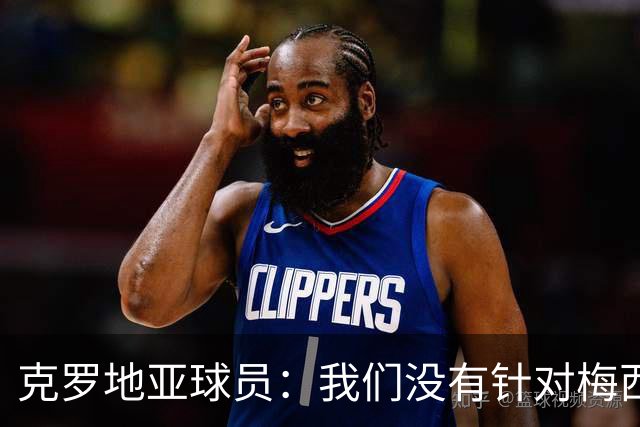 克罗地亚球员：我们没有针对梅西的特别计划