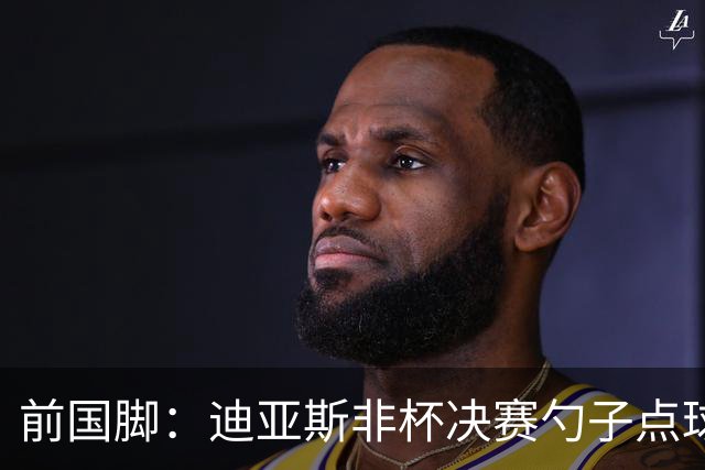 前国脚：迪亚斯非杯决赛勺子点球是商量好的，塞内加尔球员很淡定
