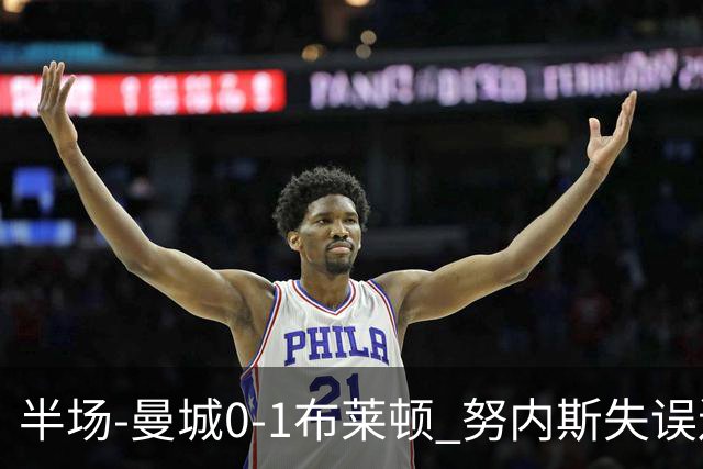 半场-曼城0-1布莱顿 努内斯失误送礼阿亚里破门切玛染黄