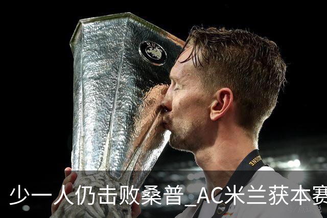 少一人仍击败桑普 AC米兰获本赛季客场首胜