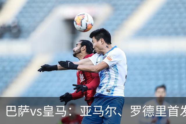 巴萨vs皇马：亚马尔、罗德里首发，姆巴佩、贝林厄姆出战