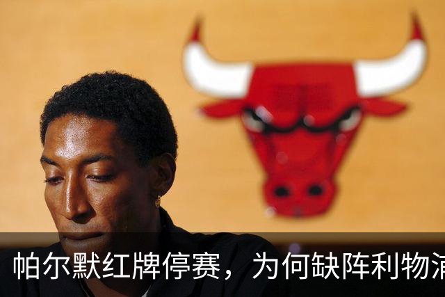 帕尔默红牌停赛，为何缺阵利物浦却能踢曼联？