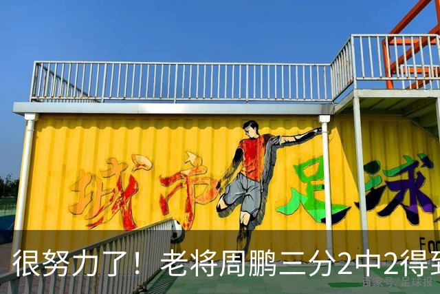 很努力了！老将周鹏三分2中2得到6分1板 还送出2次封盖