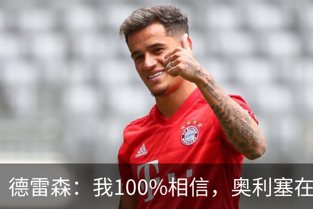 德雷森：我100%相信，奥利塞在职业生涯中一定能够赢得金球奖