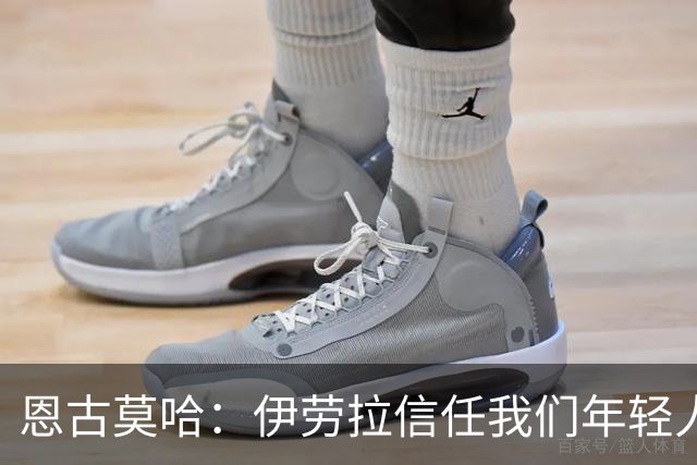恩古莫哈：伊劳拉信任我们年轻人，我们也没有辜负教练的信任