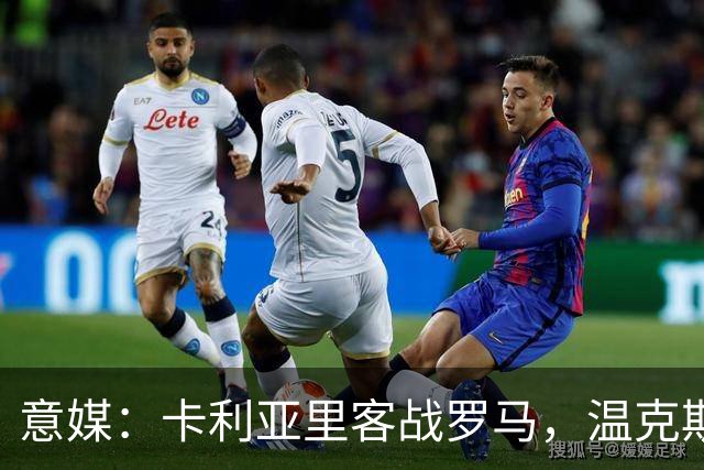 意媒：卡利亚里客战罗马，温克斯缺阵特雷皮回归