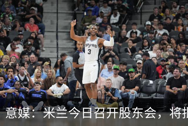 意媒：米兰今日召开股东会，将批准财报并确定董事会组成