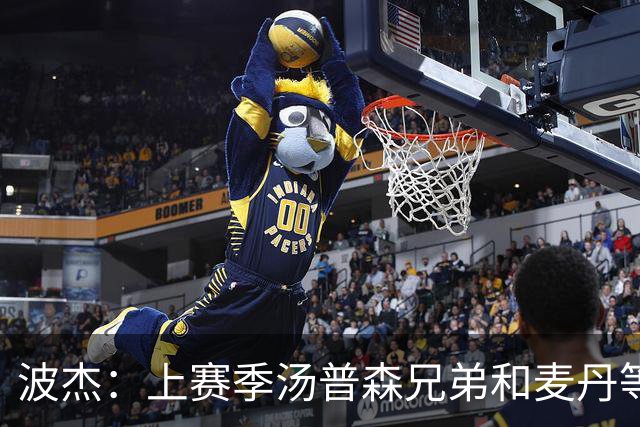 波杰：上赛季汤普森兄弟&麦丹等防守悍将来防我 让我信心暴涨