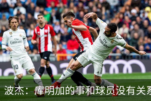 波杰：库明加的事和球员没有关系 为他找到合适的球队感到高兴