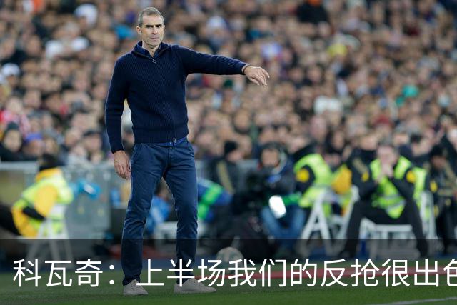 科瓦奇：上半场我们的反抢很出色，但下半场中场站位非常糟糕