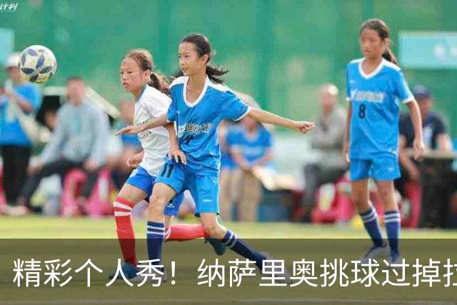 精彩个人秀！纳萨里奥挑球过掉拉莫斯，低射攻破国安球门