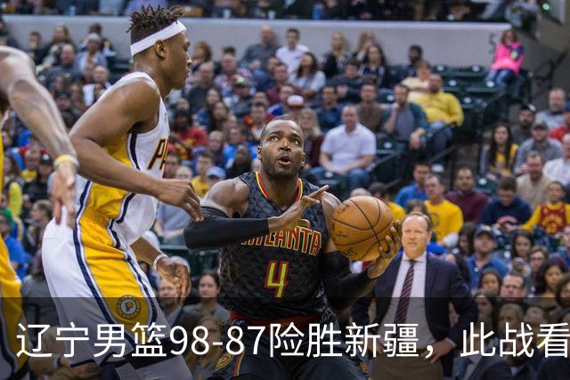 辽宁男篮98-87险胜新疆，此战看清5个事实，赵继伟可以放心歇歇了