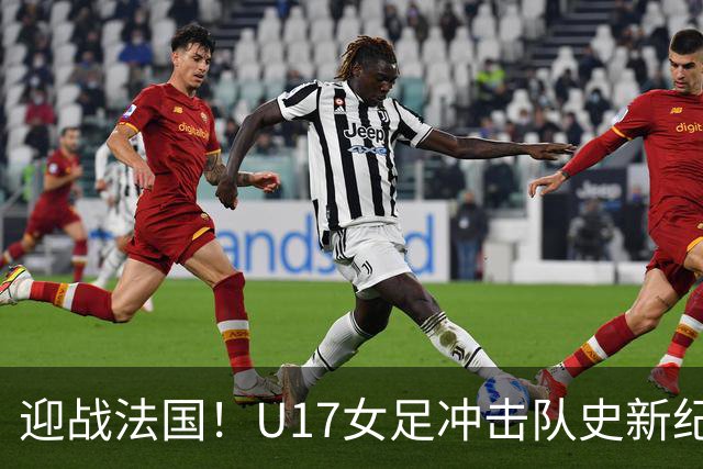 迎战法国！U17女足冲击队史新纪录，马晓旭迎来关键大考