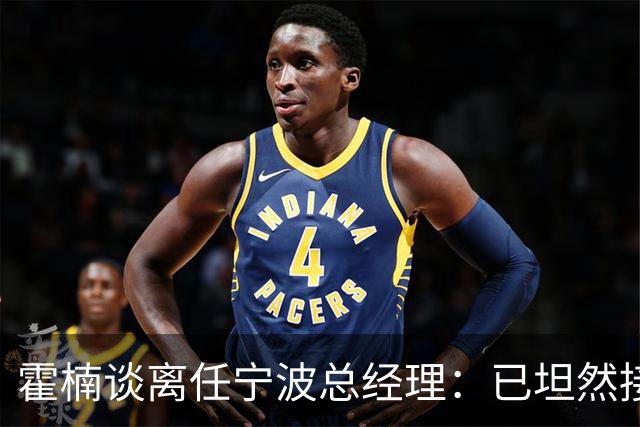 霍楠谈离任宁波总经理：已坦然接受一切 想赢球不能靠几个人的努力