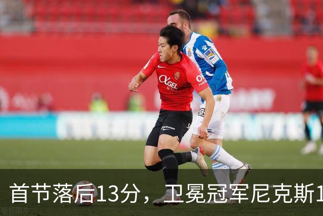 首节落后13分，卫冕冠军尼克斯111比97拿下赛季首胜