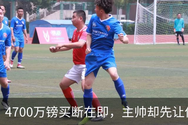 4700万镑买断在即，主帅却先让他学英语