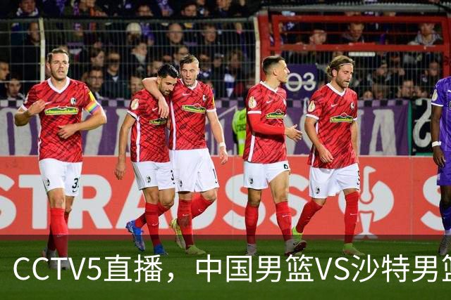 CCTV5直播，中国男篮VS沙特男篮，后卫线推荐4人，2前锋应破格录用
