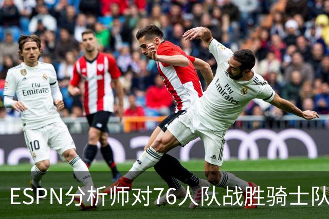 ESPN分析师对76人队战胜骑士队的历史性逆转，给予了高度评价